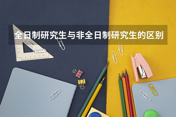 全日制研究生与非全日制研究生的区别有哪些？