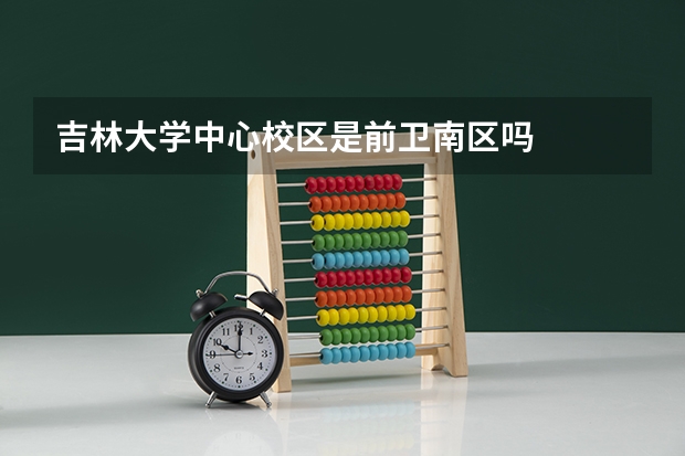 吉林大学中心校区是前卫南区吗