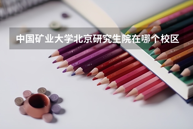 中国矿业大学北京研究生院在哪个校区23考研