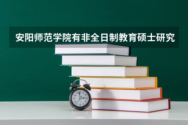 安阳师范学院有非全日制教育硕士研究生吗