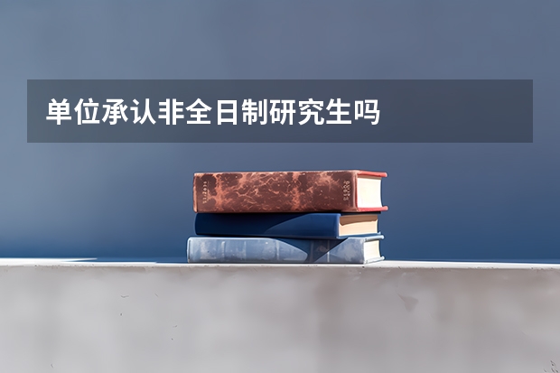 单位承认非全日制研究生吗