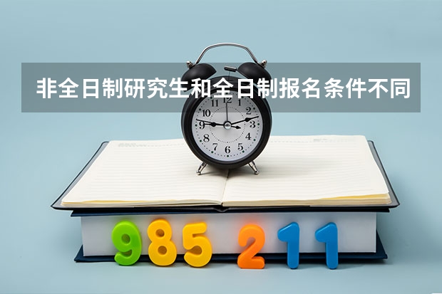 非全日制研究生和全日制报名条件不同吗？