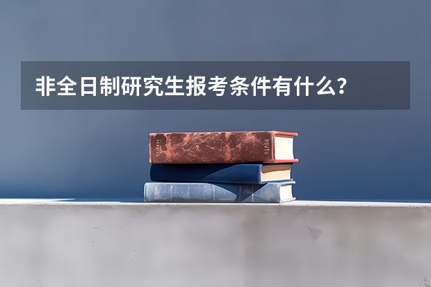 非全日制研究生报考条件有什么？