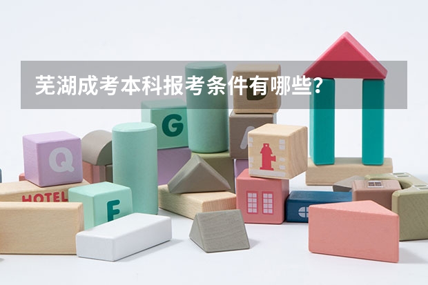 芜湖成考本科报考条件有哪些？