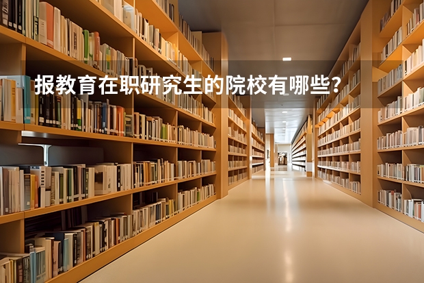 报教育在职研究生的院校有哪些？