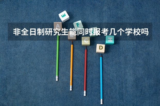 非全日制研究生能同时报考几个学校吗
