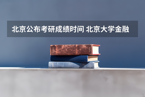 北京公布考研成绩时间 北京大学金融硕士研究生分数线？