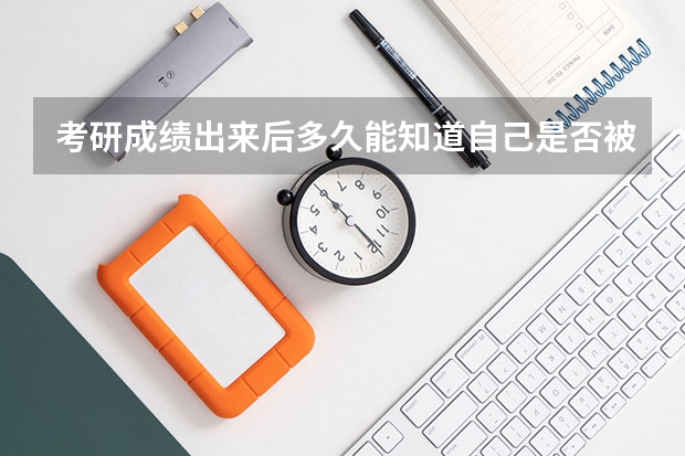 考研成绩出来后多久能知道自己是否被录取呢？