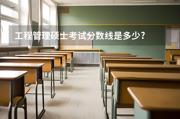 工程管理硕士考试分数线是多少?