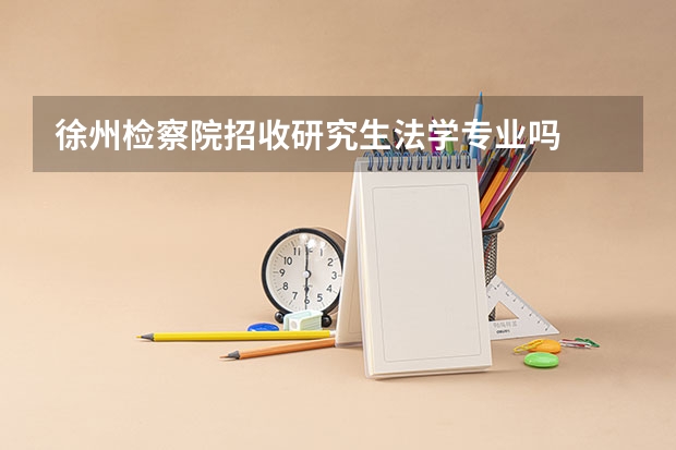徐州检察院招收研究生法学专业吗