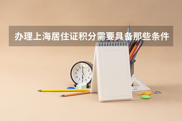 办理上海居住证积分需要具备那些条件？积分是如何计算的？
