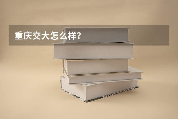 重庆交大怎么样？