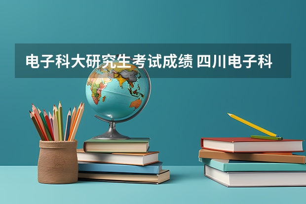 电子科大研究生考试成绩 四川电子科技大学考研录取线
