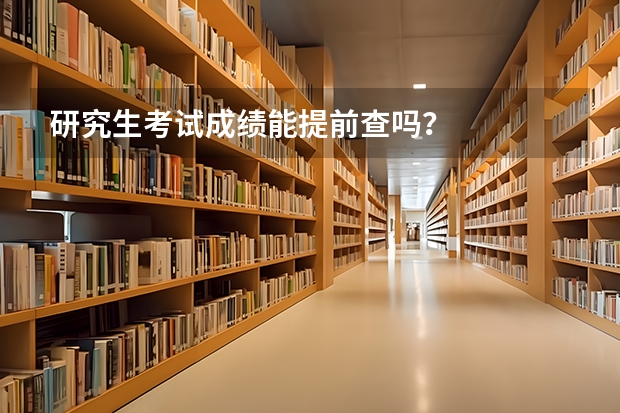 研究生考试成绩能提前查吗？