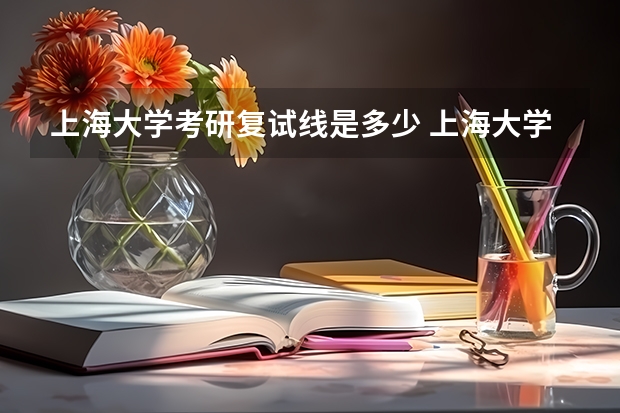 上海大学考研复试线是多少 上海大学考研复试考的什么