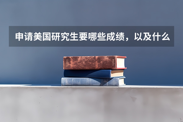 申请美国研究生要哪些成绩,以及什么时候开始申请