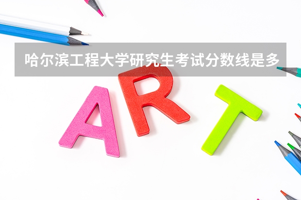 哈尔滨工程大学研究生考试分数线是多少？