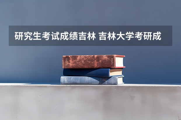 研究生考试成绩吉林 吉林大学考研成绩公布时间