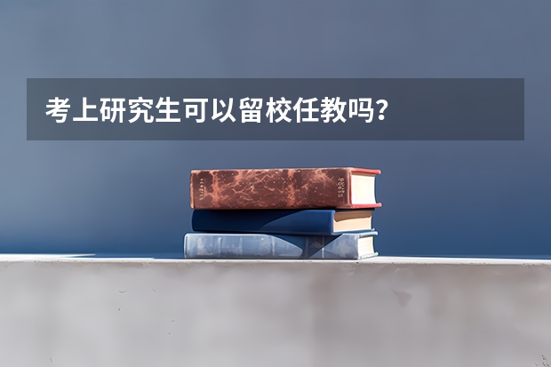 考上研究生可以留校任教吗？