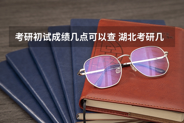 考研初试成绩几点可以查 湖北考研几点出成绩