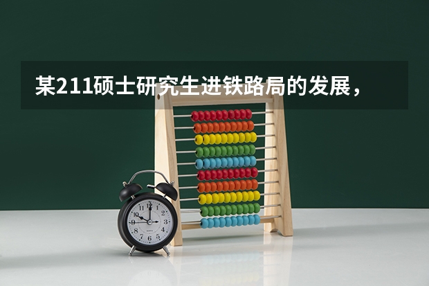 某211硕士研究生进铁路局的发展，待遇，晋升途径之类的怎么样？