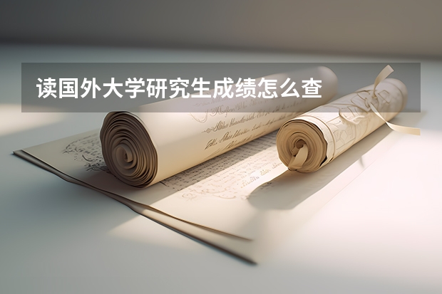 读国外大学研究生成绩怎么查