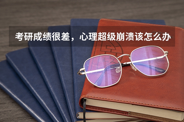 考研成绩很差，心理超级崩溃该怎么办？