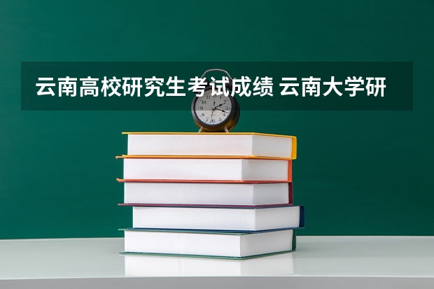 云南高校研究生考试成绩 云南大学研究生录取分数线