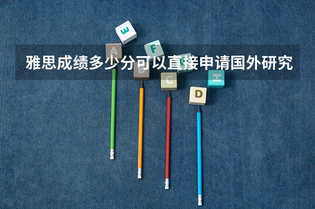 雅思成绩多少分可以直接申请国外研究生课程