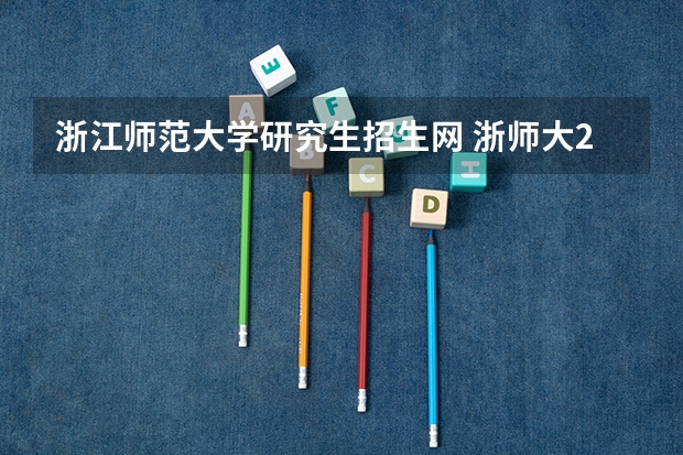 浙江师范大学研究生招生网 浙师大23考研复试成绩及拟录取名单