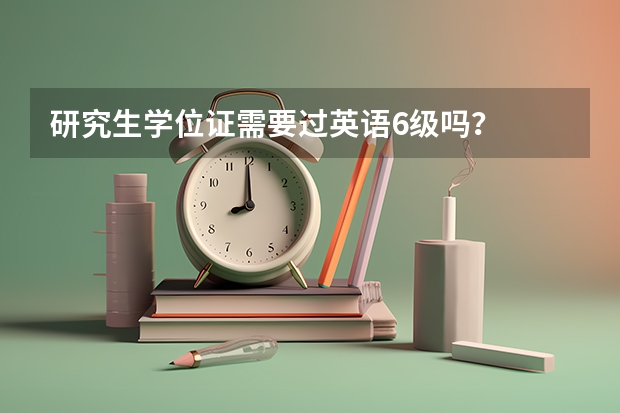 研究生学位证需要过英语6级吗？
