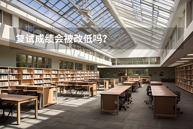 复试成绩会被改低吗？