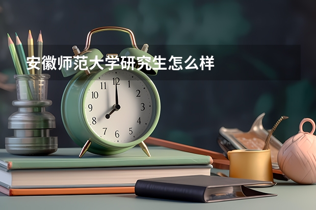 安徽师范大学研究生怎么样