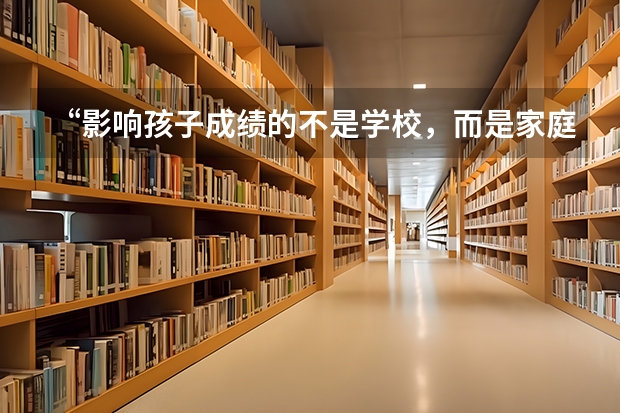 “影响孩子成绩的不是学校，而是家庭”你怎么看？