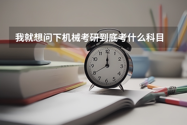 我就想问下机械考研到底考什么科目