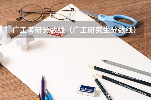 广工考研分数线（广工研究生分数线）