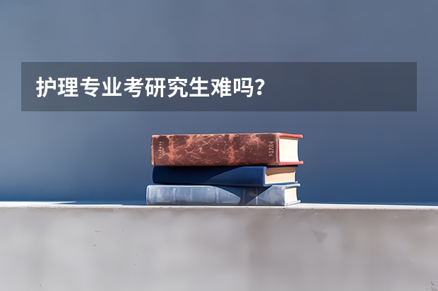 护理专业考研究生难吗？