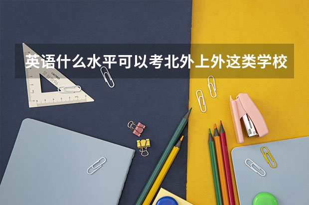 英语什么水平可以考北外上外这类学校的研究生?