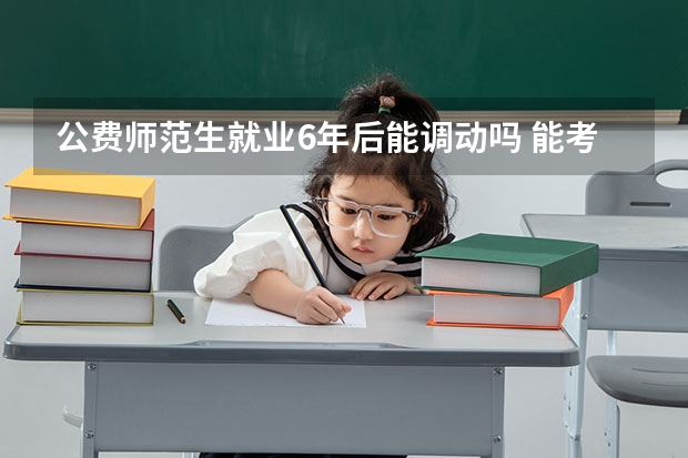公费师范生就业6年后能调动吗 能考研究生吗