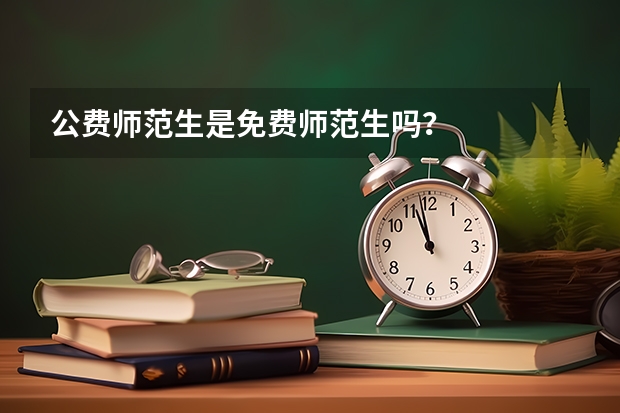 公费师范生是免费师范生吗？