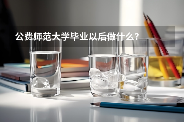 公费师范大学毕业以后做什么？