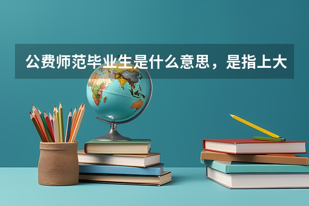 公费师范毕业生是什么意思，是指上大学时不用交学费