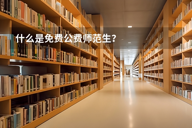 什么是免费公费师范生？