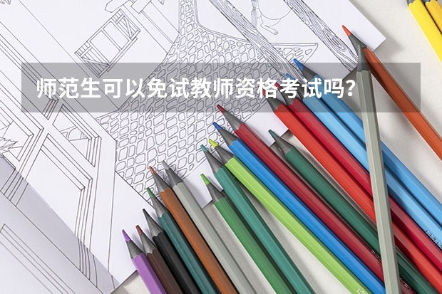 师范生可以免试教师资格考试吗？