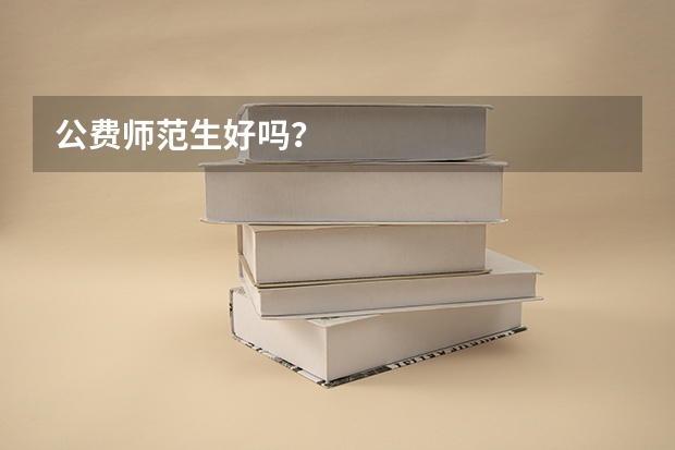 公费师范生好吗？