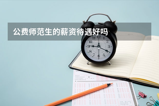公费师范生的薪资待遇好吗