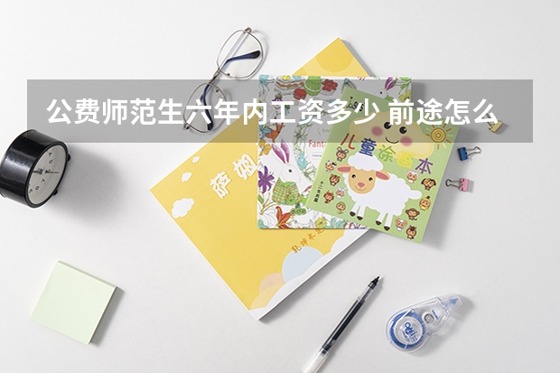 公费师范生六年内工资多少 前途怎么样