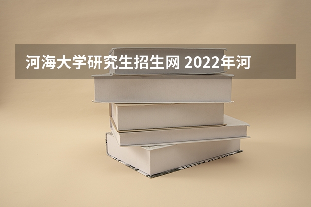 河海大学研究生招生网 2022年河海大学招生章程