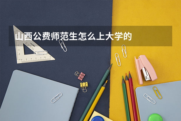 山西公费师范生怎么上大学的