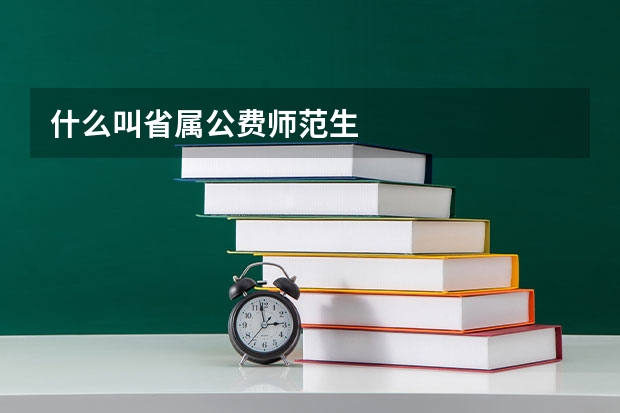 什么叫省属公费师范生